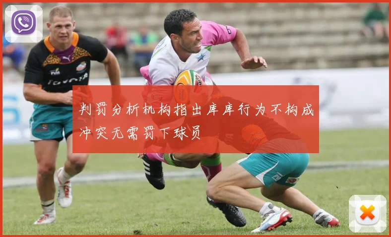 判罚分析机构指出库库行为不构成冲突无需罚下球员