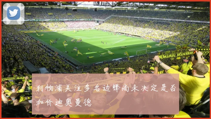 利物浦关注多名边锋尚未决定是否加价迪奥曼德