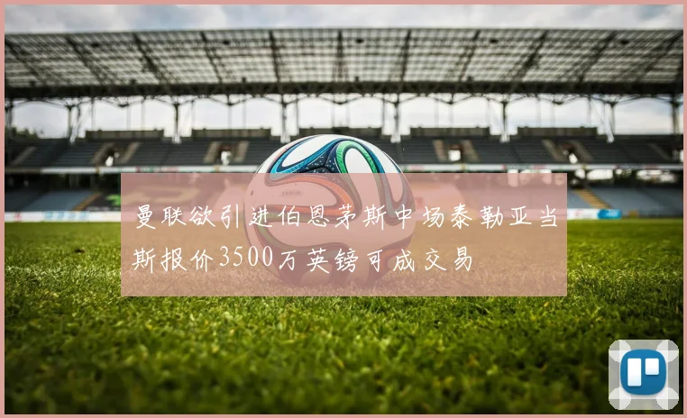 曼联欲引进伯恩茅斯中场泰勒亚当斯报价3500万英镑可成交易