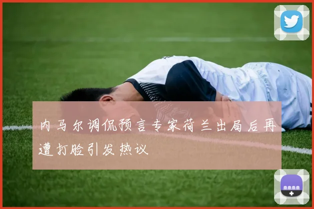 内马尔调侃预言专家荷兰出局后再遭打脸引发热议