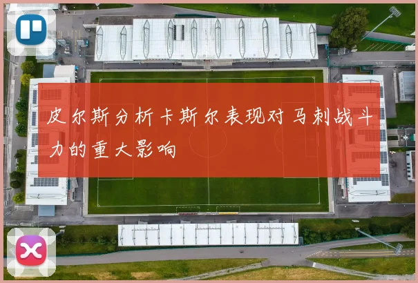 皮尔斯分析卡斯尔表现对马刺战斗力的重大影响